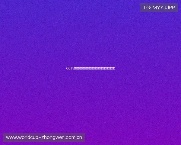 CCTV体育在线全方位直播世界杯精彩赛事实时报道与精彩瞬间回顾 CCTV体育在线全方位直播世界杯精彩赛事实时报道与精彩瞬间回顾